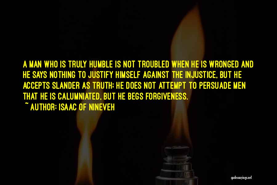 Isaac Of Nineveh Quotes: A Man Who Is Truly Humble Is Not Troubled When He Is Wronged And He Says Nothing To Justify Himself