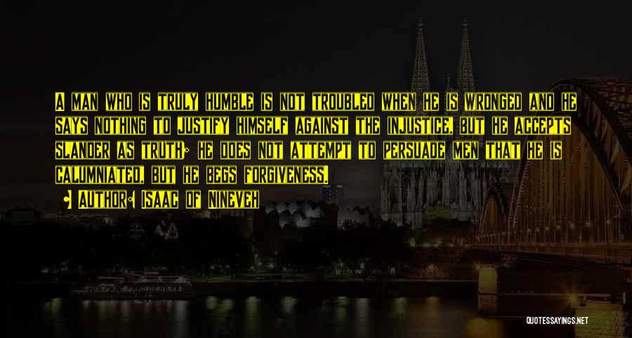 Isaac Of Nineveh Quotes: A Man Who Is Truly Humble Is Not Troubled When He Is Wronged And He Says Nothing To Justify Himself