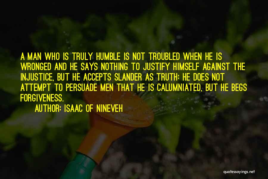 Isaac Of Nineveh Quotes: A Man Who Is Truly Humble Is Not Troubled When He Is Wronged And He Says Nothing To Justify Himself