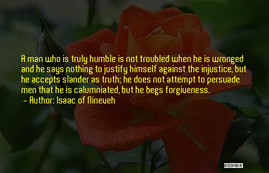 Isaac Of Nineveh Quotes: A Man Who Is Truly Humble Is Not Troubled When He Is Wronged And He Says Nothing To Justify Himself