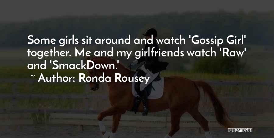 Ronda Rousey Quotes: Some Girls Sit Around And Watch 'gossip Girl' Together. Me And My Girlfriends Watch 'raw' And 'smackdown.'