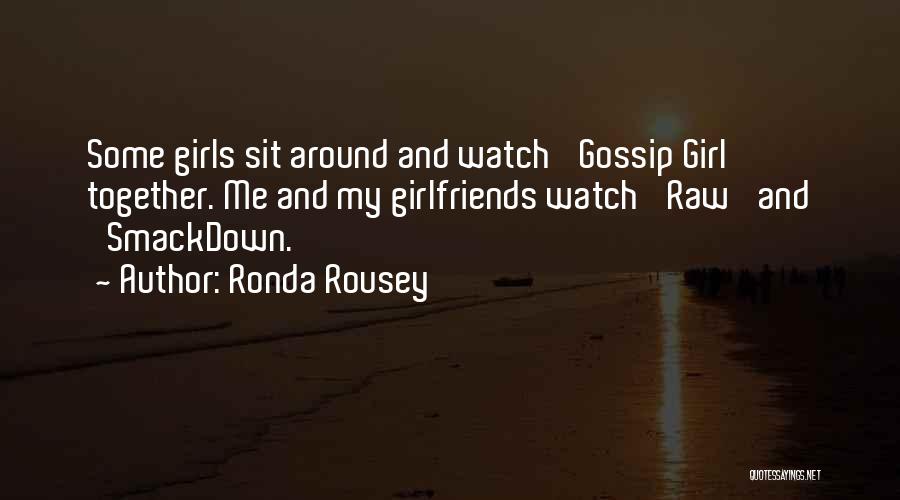 Ronda Rousey Quotes: Some Girls Sit Around And Watch 'gossip Girl' Together. Me And My Girlfriends Watch 'raw' And 'smackdown.'