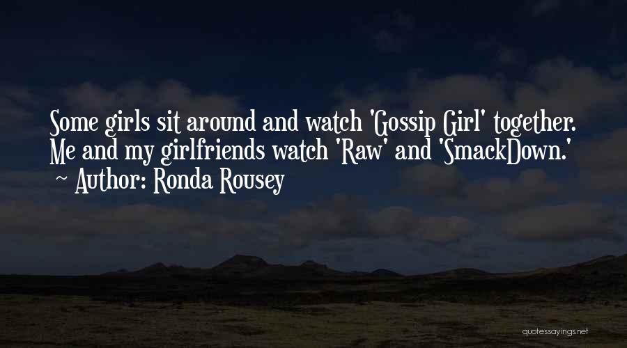 Ronda Rousey Quotes: Some Girls Sit Around And Watch 'gossip Girl' Together. Me And My Girlfriends Watch 'raw' And 'smackdown.'