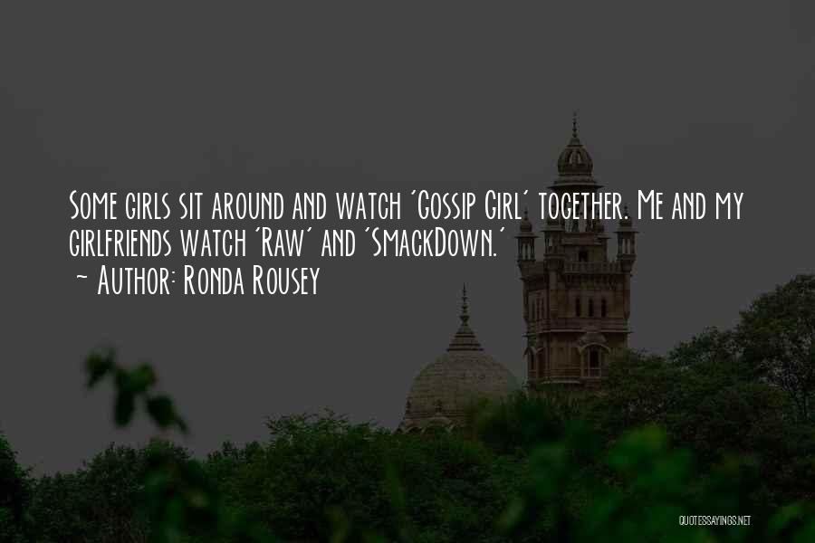 Ronda Rousey Quotes: Some Girls Sit Around And Watch 'gossip Girl' Together. Me And My Girlfriends Watch 'raw' And 'smackdown.'
