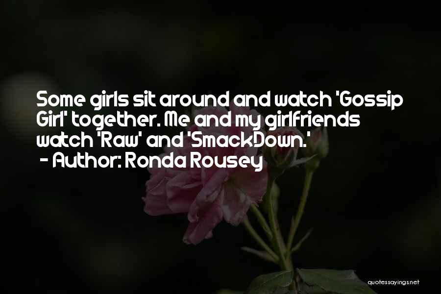 Ronda Rousey Quotes: Some Girls Sit Around And Watch 'gossip Girl' Together. Me And My Girlfriends Watch 'raw' And 'smackdown.'