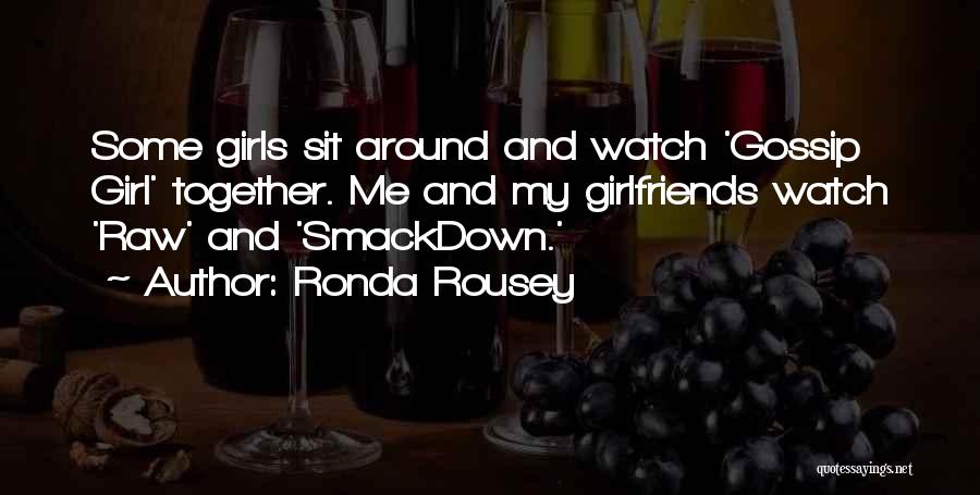 Ronda Rousey Quotes: Some Girls Sit Around And Watch 'gossip Girl' Together. Me And My Girlfriends Watch 'raw' And 'smackdown.'