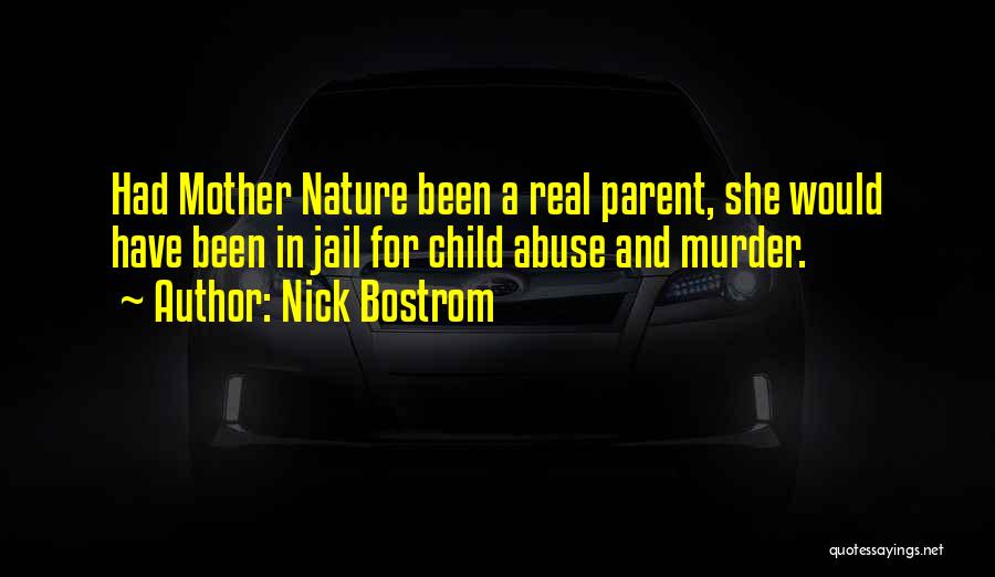 Nick Bostrom Quotes: Had Mother Nature Been A Real Parent, She Would Have Been In Jail For Child Abuse And Murder.