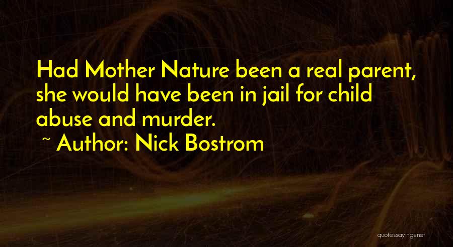 Nick Bostrom Quotes: Had Mother Nature Been A Real Parent, She Would Have Been In Jail For Child Abuse And Murder.