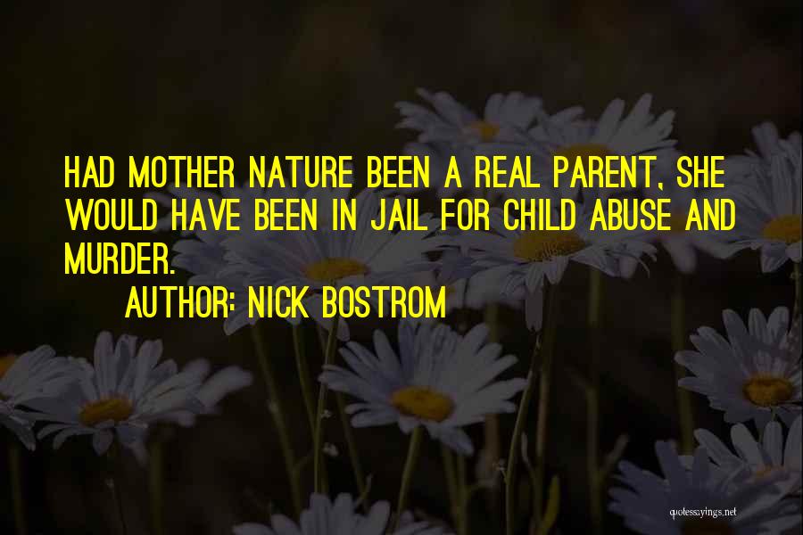 Nick Bostrom Quotes: Had Mother Nature Been A Real Parent, She Would Have Been In Jail For Child Abuse And Murder.