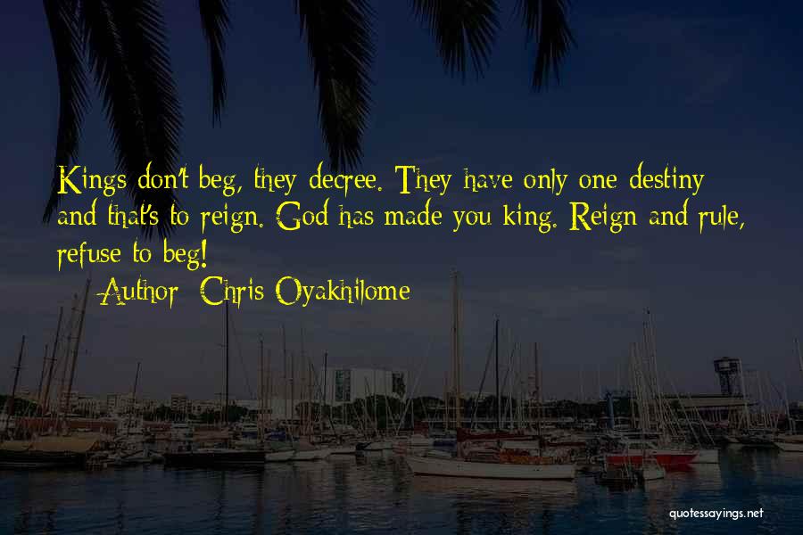 Chris Oyakhilome Quotes: Kings Don't Beg, They Decree. They Have Only One Destiny And That's To Reign. God Has Made You King. Reign