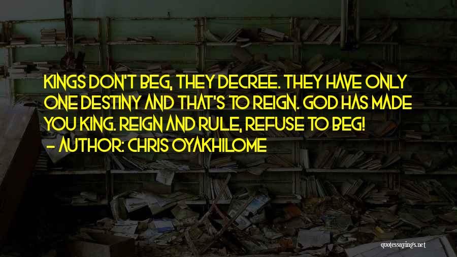 Chris Oyakhilome Quotes: Kings Don't Beg, They Decree. They Have Only One Destiny And That's To Reign. God Has Made You King. Reign