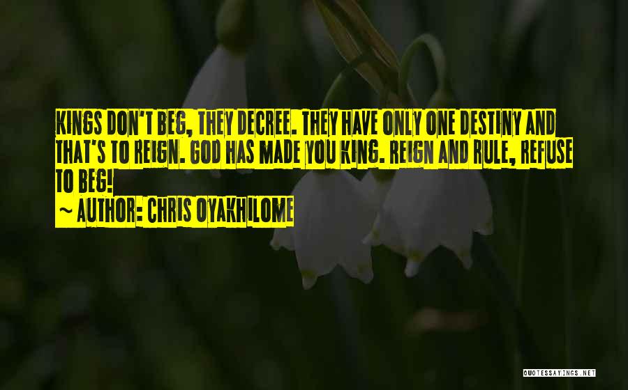 Chris Oyakhilome Quotes: Kings Don't Beg, They Decree. They Have Only One Destiny And That's To Reign. God Has Made You King. Reign