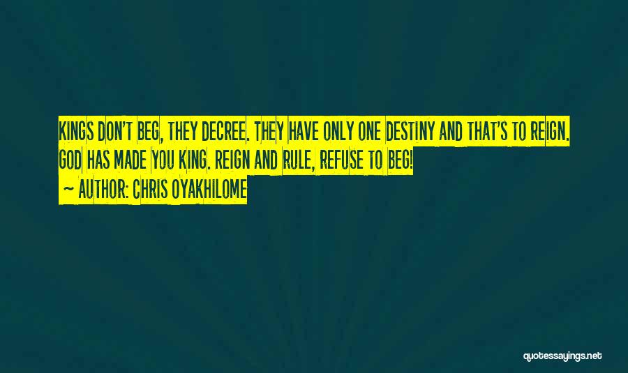 Chris Oyakhilome Quotes: Kings Don't Beg, They Decree. They Have Only One Destiny And That's To Reign. God Has Made You King. Reign