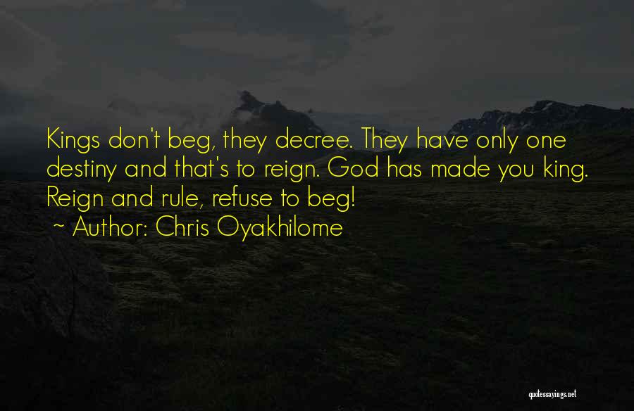 Chris Oyakhilome Quotes: Kings Don't Beg, They Decree. They Have Only One Destiny And That's To Reign. God Has Made You King. Reign