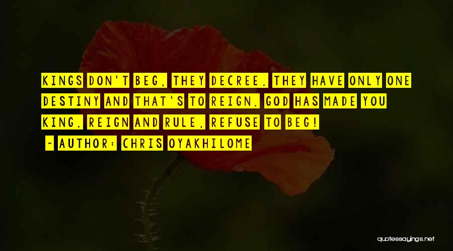 Chris Oyakhilome Quotes: Kings Don't Beg, They Decree. They Have Only One Destiny And That's To Reign. God Has Made You King. Reign