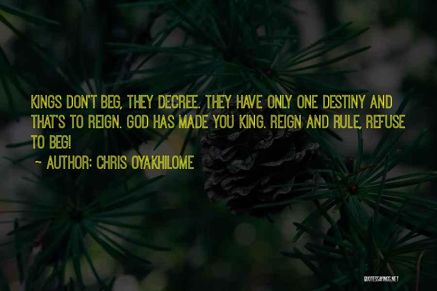 Chris Oyakhilome Quotes: Kings Don't Beg, They Decree. They Have Only One Destiny And That's To Reign. God Has Made You King. Reign