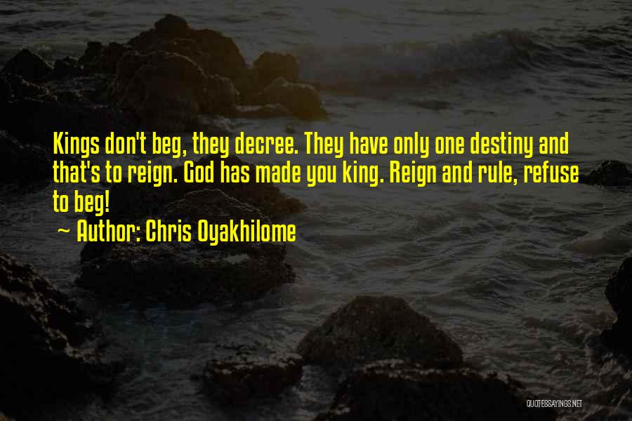 Chris Oyakhilome Quotes: Kings Don't Beg, They Decree. They Have Only One Destiny And That's To Reign. God Has Made You King. Reign