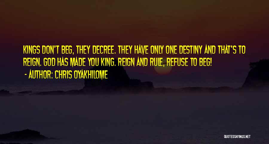 Chris Oyakhilome Quotes: Kings Don't Beg, They Decree. They Have Only One Destiny And That's To Reign. God Has Made You King. Reign