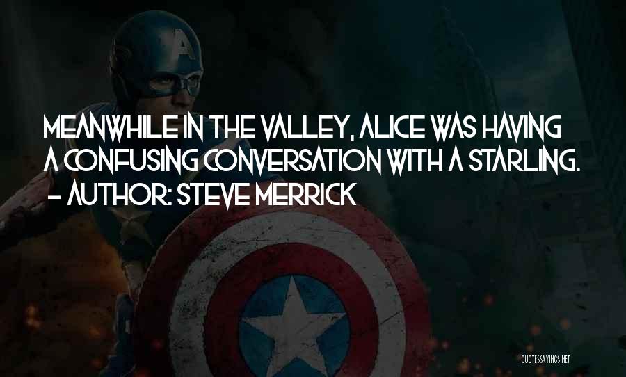 Steve Merrick Quotes: Meanwhile In The Valley, Alice Was Having A Confusing Conversation With A Starling.