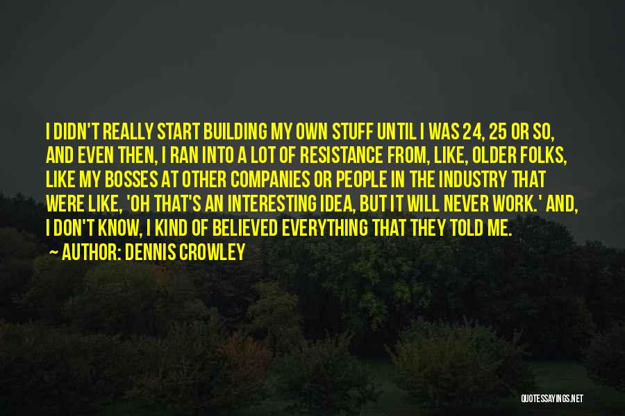 Dennis Crowley Quotes: I Didn't Really Start Building My Own Stuff Until I Was 24, 25 Or So, And Even Then, I Ran