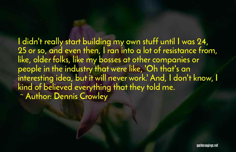 Dennis Crowley Quotes: I Didn't Really Start Building My Own Stuff Until I Was 24, 25 Or So, And Even Then, I Ran