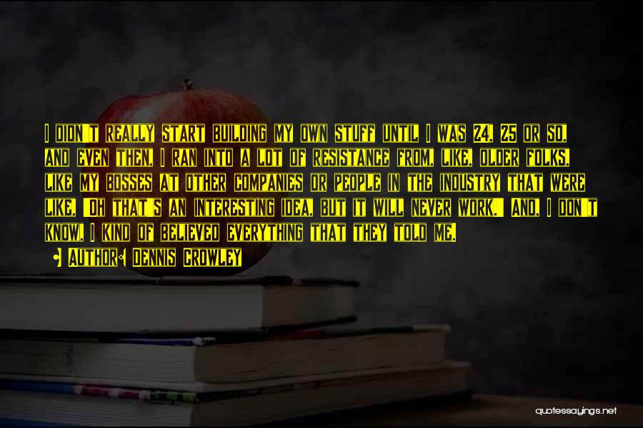 Dennis Crowley Quotes: I Didn't Really Start Building My Own Stuff Until I Was 24, 25 Or So, And Even Then, I Ran