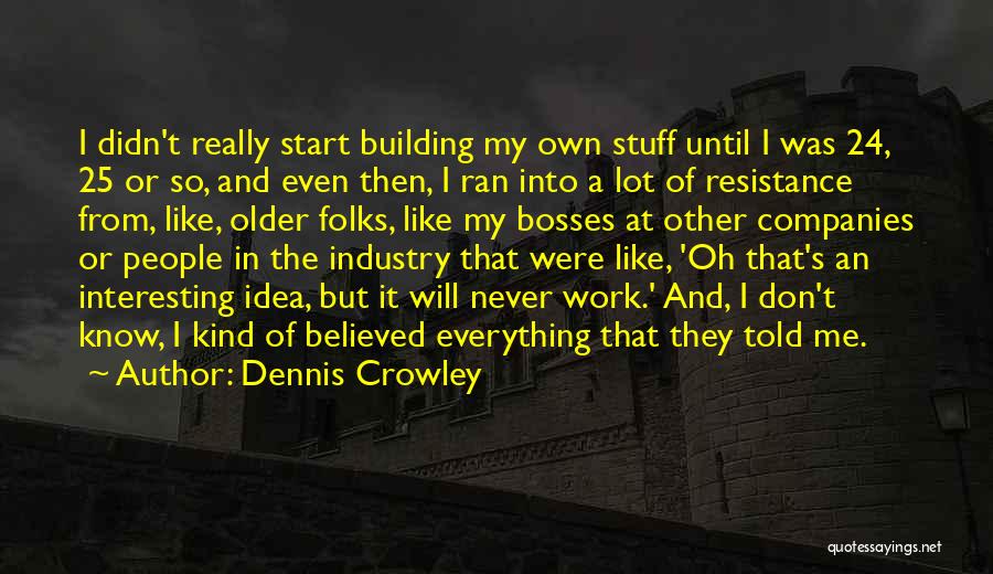 Dennis Crowley Quotes: I Didn't Really Start Building My Own Stuff Until I Was 24, 25 Or So, And Even Then, I Ran