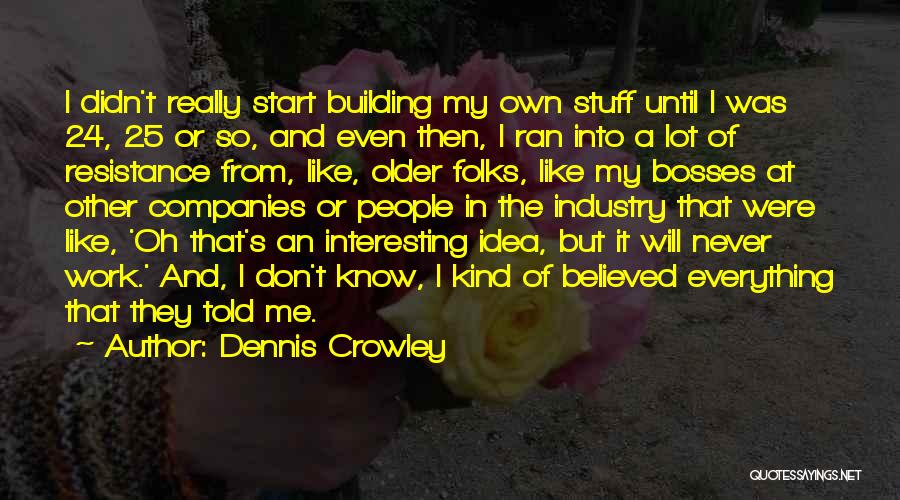 Dennis Crowley Quotes: I Didn't Really Start Building My Own Stuff Until I Was 24, 25 Or So, And Even Then, I Ran