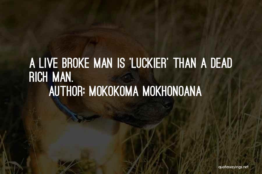 Mokokoma Mokhonoana Quotes: A Live Broke Man Is 'luckier' Than A Dead Rich Man.