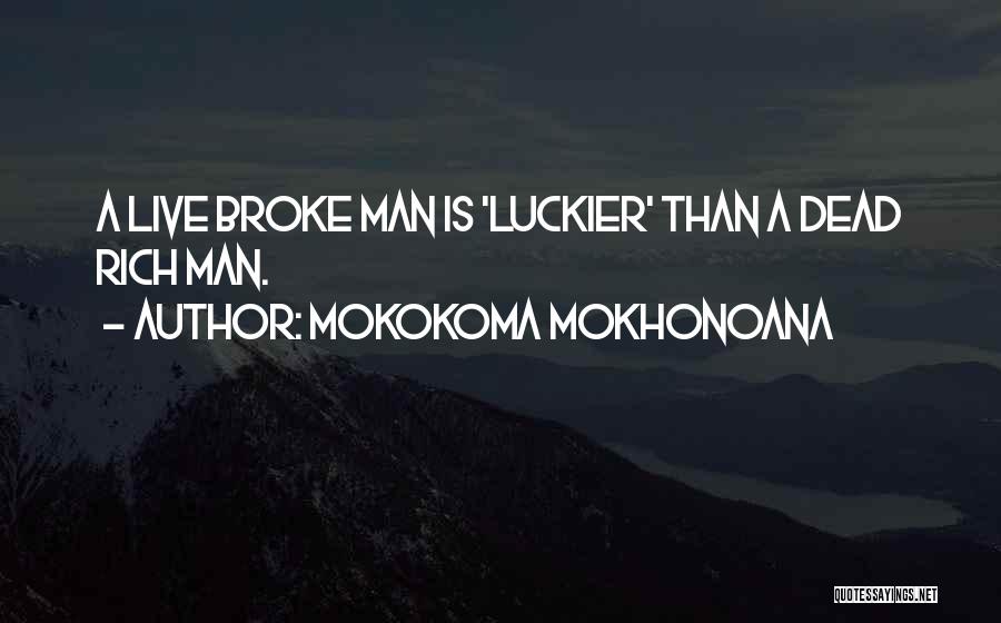 Mokokoma Mokhonoana Quotes: A Live Broke Man Is 'luckier' Than A Dead Rich Man.