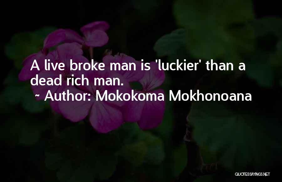 Mokokoma Mokhonoana Quotes: A Live Broke Man Is 'luckier' Than A Dead Rich Man.