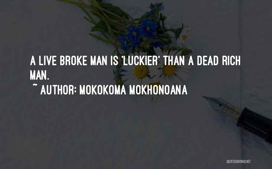Mokokoma Mokhonoana Quotes: A Live Broke Man Is 'luckier' Than A Dead Rich Man.