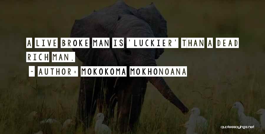Mokokoma Mokhonoana Quotes: A Live Broke Man Is 'luckier' Than A Dead Rich Man.