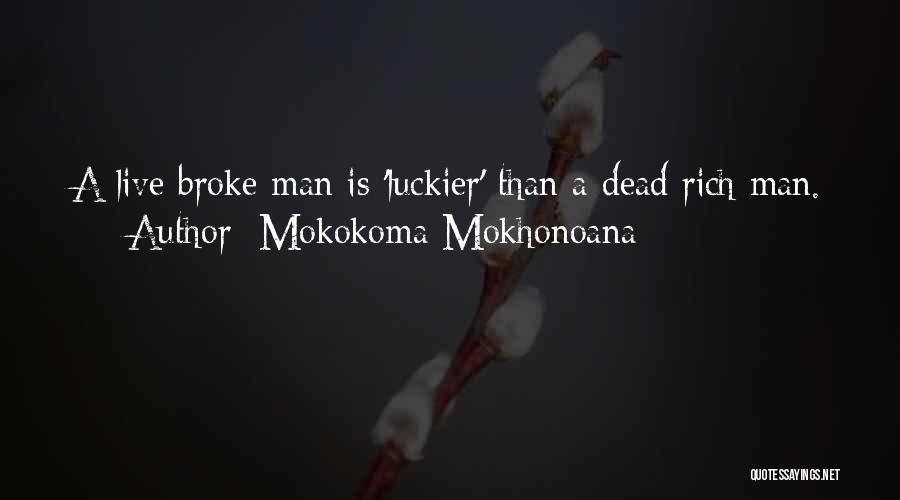 Mokokoma Mokhonoana Quotes: A Live Broke Man Is 'luckier' Than A Dead Rich Man.