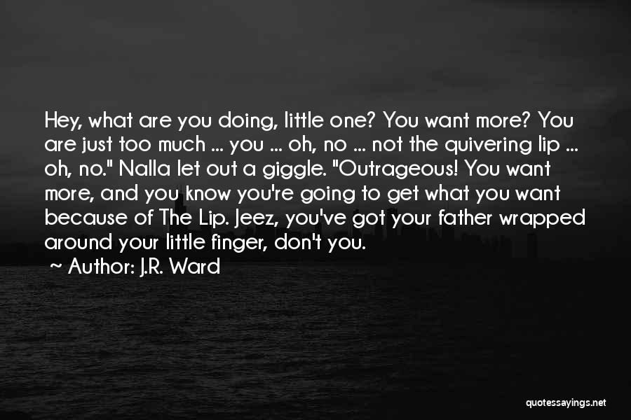 J.R. Ward Quotes: Hey, What Are You Doing, Little One? You Want More? You Are Just Too Much ... You ... Oh, No