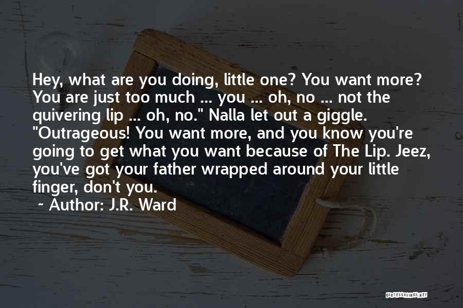 J.R. Ward Quotes: Hey, What Are You Doing, Little One? You Want More? You Are Just Too Much ... You ... Oh, No