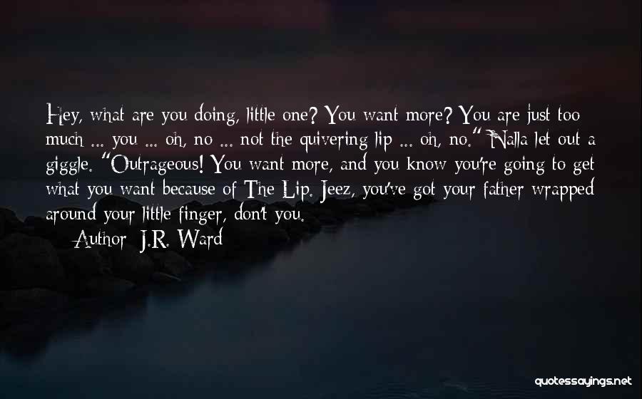 J.R. Ward Quotes: Hey, What Are You Doing, Little One? You Want More? You Are Just Too Much ... You ... Oh, No