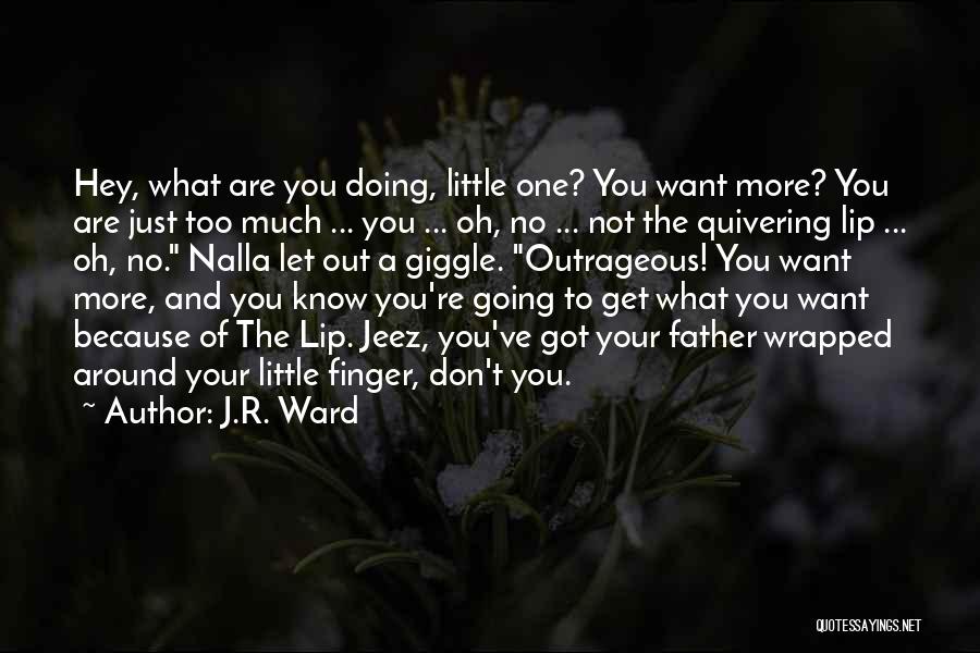 J.R. Ward Quotes: Hey, What Are You Doing, Little One? You Want More? You Are Just Too Much ... You ... Oh, No