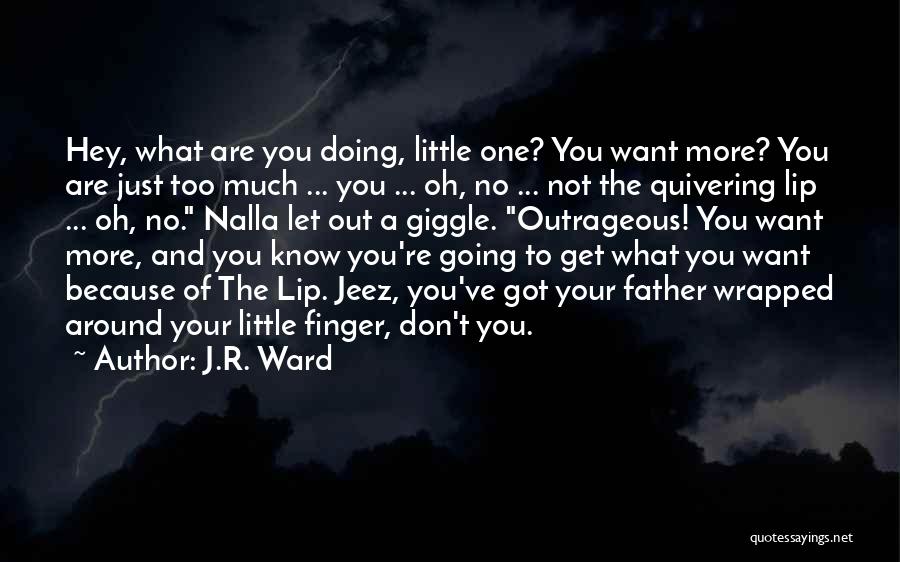 J.R. Ward Quotes: Hey, What Are You Doing, Little One? You Want More? You Are Just Too Much ... You ... Oh, No