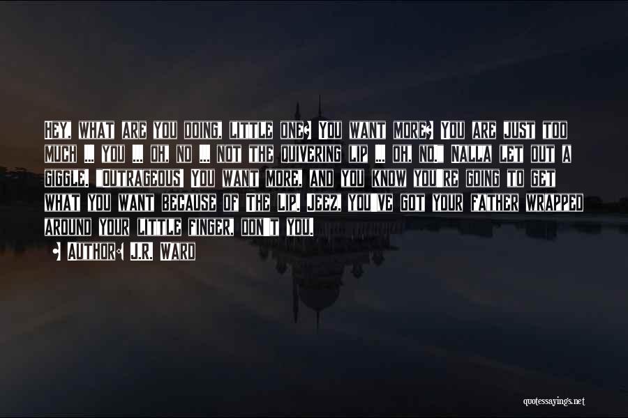J.R. Ward Quotes: Hey, What Are You Doing, Little One? You Want More? You Are Just Too Much ... You ... Oh, No