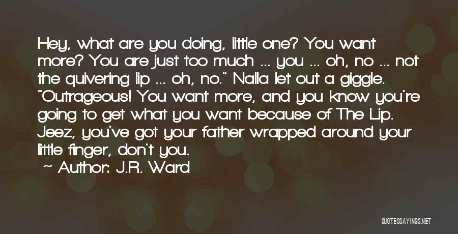 J.R. Ward Quotes: Hey, What Are You Doing, Little One? You Want More? You Are Just Too Much ... You ... Oh, No