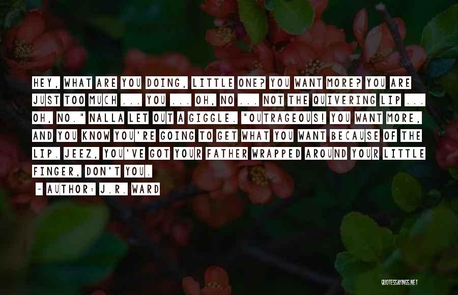 J.R. Ward Quotes: Hey, What Are You Doing, Little One? You Want More? You Are Just Too Much ... You ... Oh, No