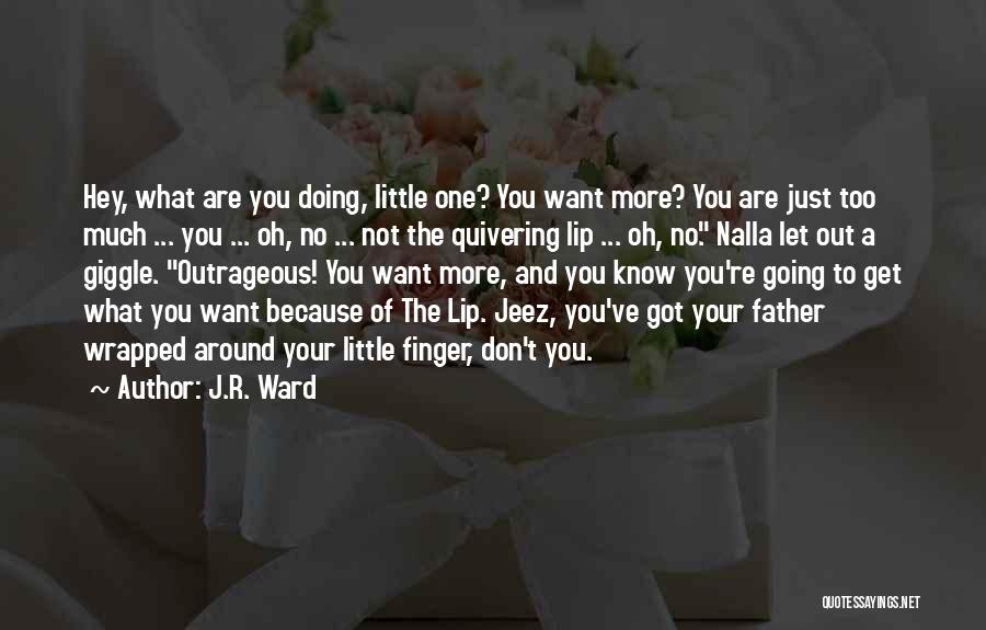 J.R. Ward Quotes: Hey, What Are You Doing, Little One? You Want More? You Are Just Too Much ... You ... Oh, No