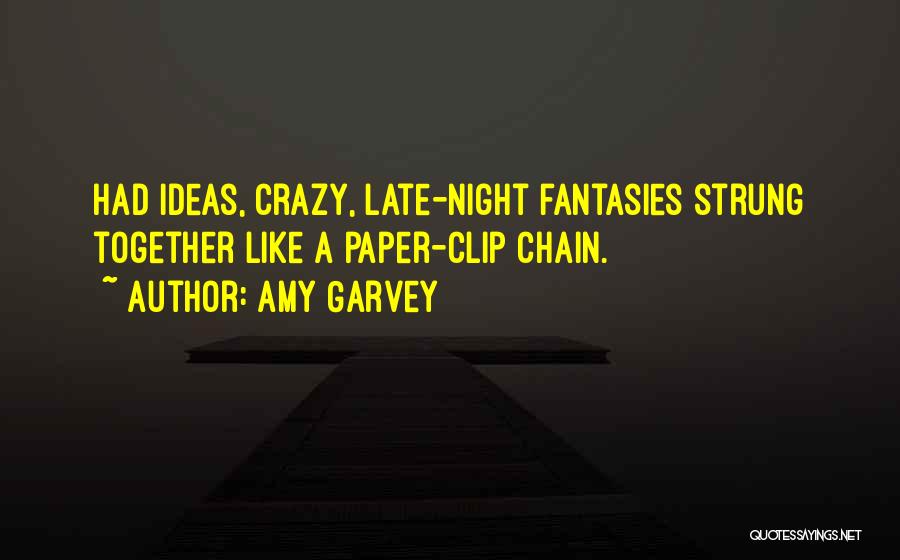 Amy Garvey Quotes: Had Ideas, Crazy, Late-night Fantasies Strung Together Like A Paper-clip Chain.