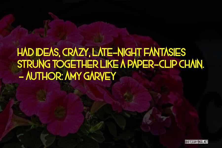 Amy Garvey Quotes: Had Ideas, Crazy, Late-night Fantasies Strung Together Like A Paper-clip Chain.