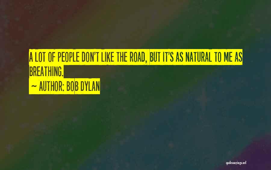 Bob Dylan Quotes: A Lot Of People Don't Like The Road, But It's As Natural To Me As Breathing.