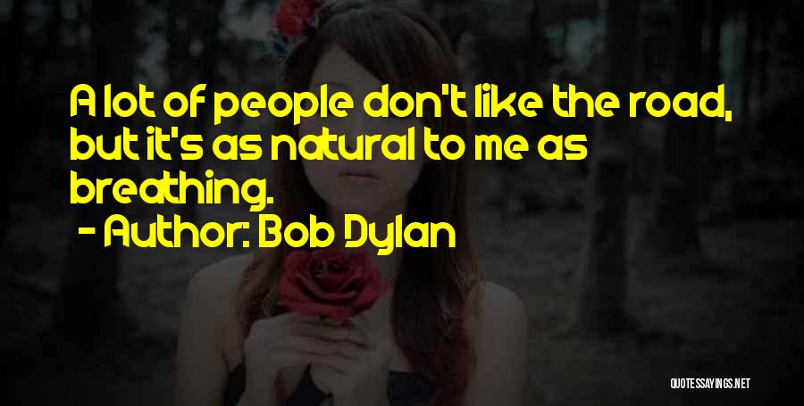 Bob Dylan Quotes: A Lot Of People Don't Like The Road, But It's As Natural To Me As Breathing.