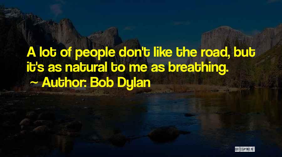 Bob Dylan Quotes: A Lot Of People Don't Like The Road, But It's As Natural To Me As Breathing.