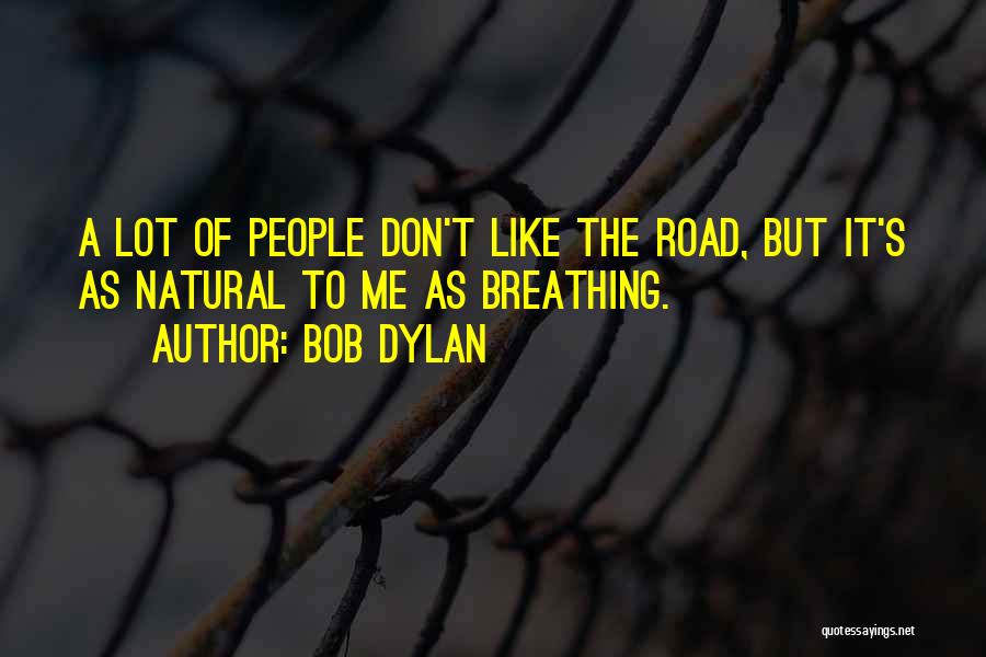 Bob Dylan Quotes: A Lot Of People Don't Like The Road, But It's As Natural To Me As Breathing.