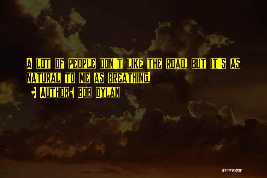 Bob Dylan Quotes: A Lot Of People Don't Like The Road, But It's As Natural To Me As Breathing.